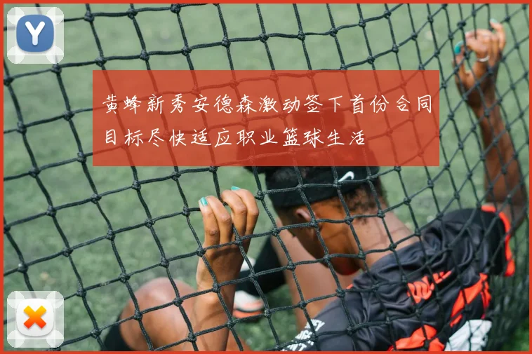 黄蜂新秀安德森激动签下首份合同目标尽快适应职业篮球生活