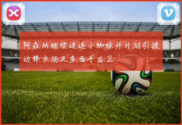 阿森纳继续追逐小蜘蛛并计划引援边锋中场及多面手后卫