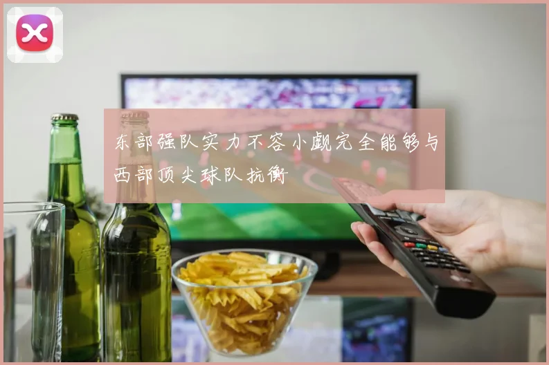 东部强队实力不容小觑完全能够与西部顶尖球队抗衡