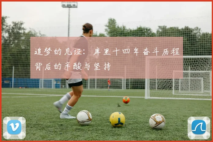 追梦的见证：库里十四年奋斗历程背后的辛酸与坚持