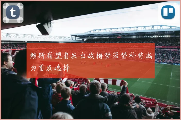 赖斯有望首发出战梅努若替补将成为首发选择